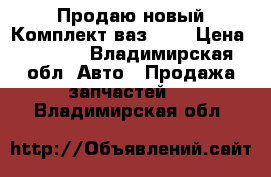  Продаю новый Комплект ваз2114 › Цена ­ 2 800 - Владимирская обл. Авто » Продажа запчастей   . Владимирская обл.